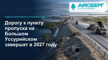 Дорогу к пункту пропуска на Большом Уссурийском завершат в 2027 году